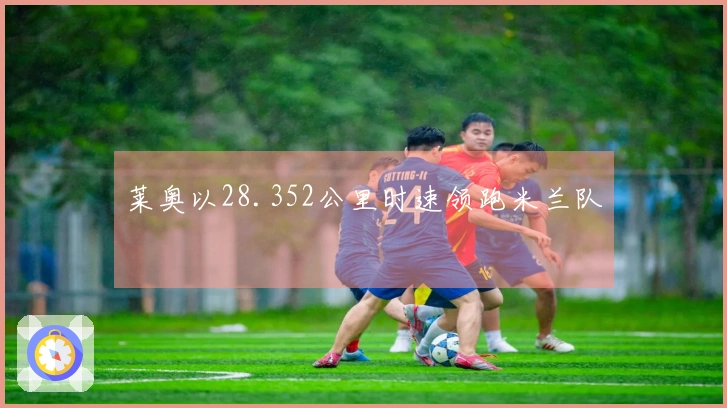 莱奥以28.352公里时速领跑米兰队