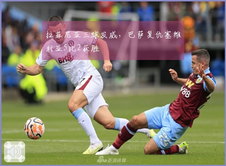 拉菲尼亚三球发威，巴萨复仇塞维利亚5比2获胜