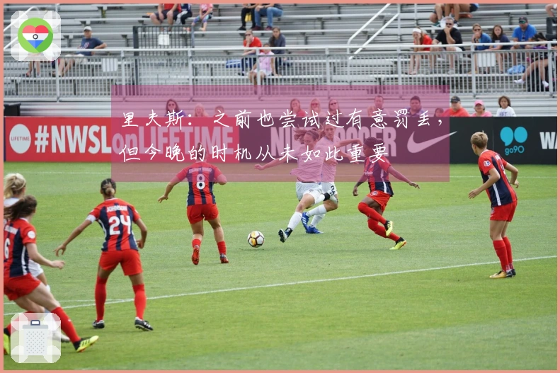 里夫斯：之前也尝试过有意罚丢，但今晚的时机从未如此重要