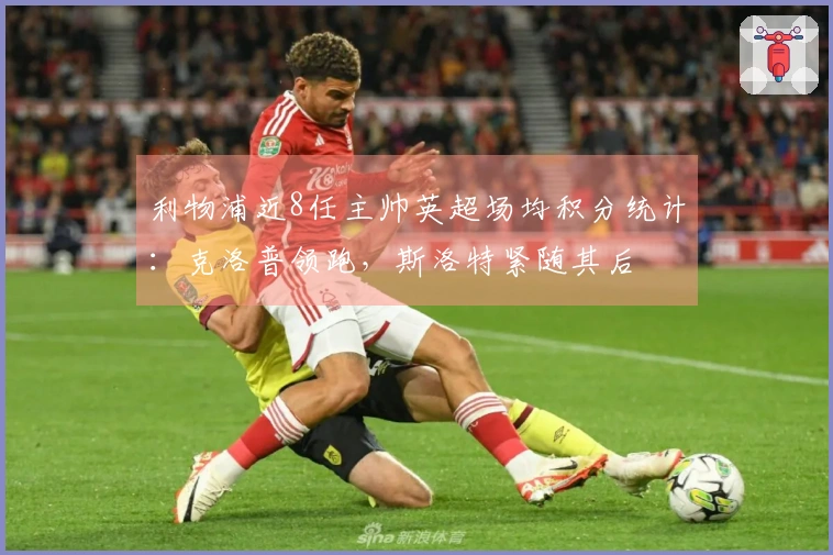 利物浦近8任主帅英超场均积分统计：克洛普领跑，斯洛特紧随其后