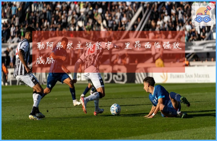 勒阿弗尔主场坚守，里昂面临强敌威胁