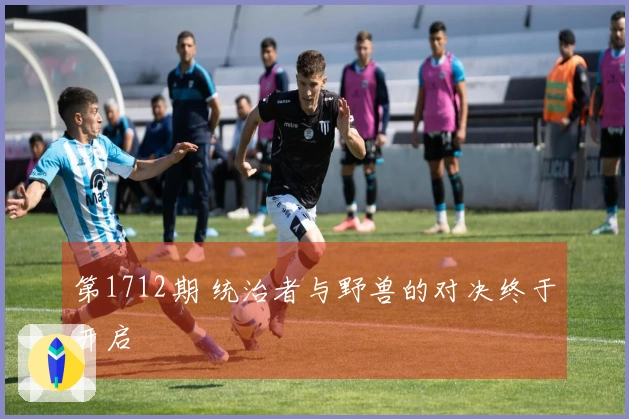 第1712期 统治者与野兽的对决终于开启