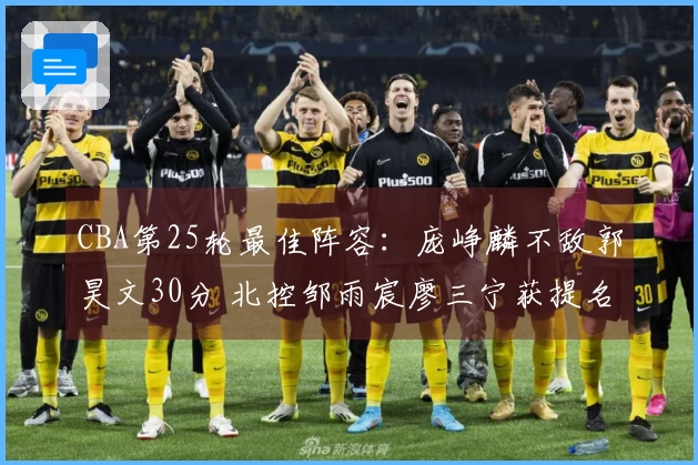 CBA第25轮最佳阵容：庞峥麟不敌郭昊文30分 北控邹雨宸廖三宁获提名