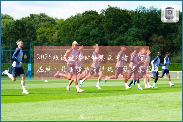 2026短道速滑世锦赛获奖者公布，威廉·丹吉努与考特妮·萨罗荣获最佳称号