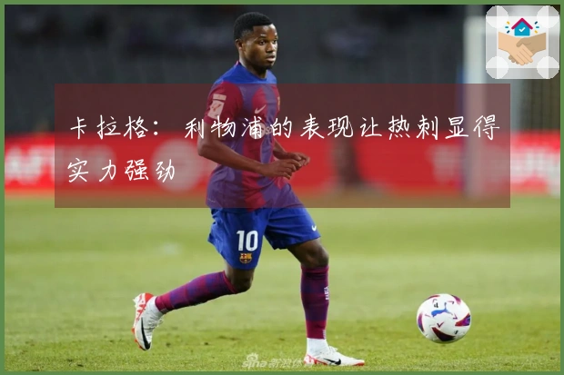 卡拉格：利物浦的表现让热刺显得实力强劲