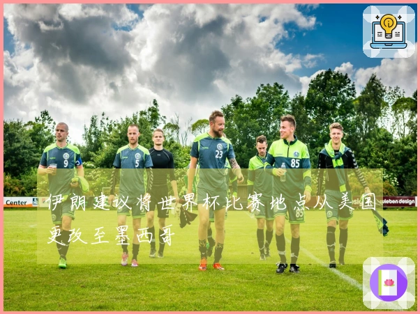 伊朗建议将世界杯比赛地点从美国更改至墨西哥